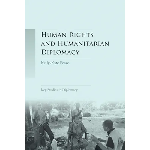 Human Rights and Humanitarian Diplomacy: Negotiating for Human Rights Protection and Humanitarian Access