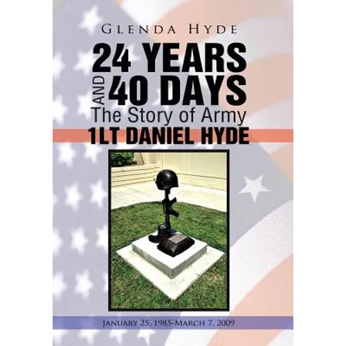 24 Years and 40 Days the Story of Army 1lt Daniel Hyde: January 25, 1985-March 7, 2009