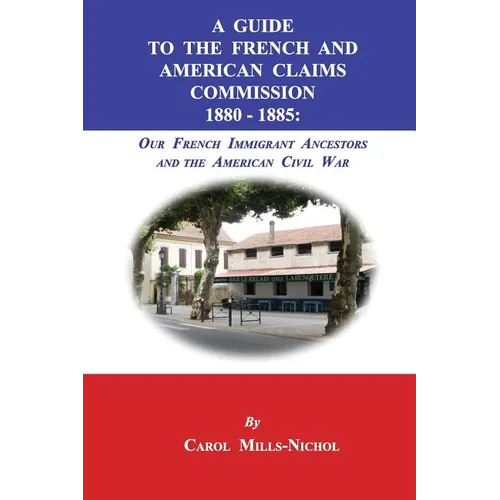 A Guide to the French and American Claims Commission 1880-1885: Our French Immigrant Ancestors and the American Civil War