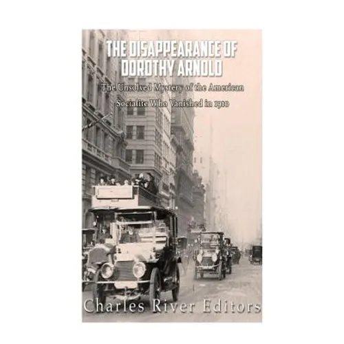The Disappearance of Dorothy Arnold: The Unsolved Mystery of the American Socialite Who Vanished in 1910