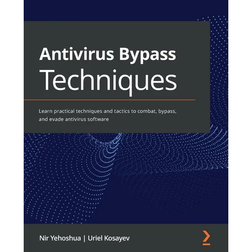 Antivirus Bypass Techniques: Learn practical techniques and tactics to combat, bypass, and evade antivirus software