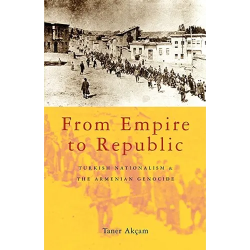 From Empire to Republic: Turkish Nationalism and the Armenian Genocide