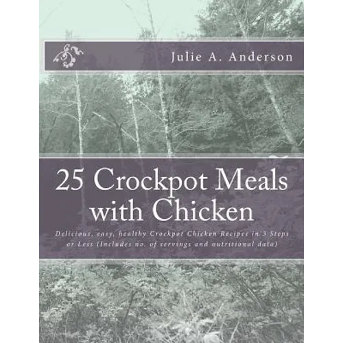 25 Crockpot Meals with Chicken: Delicious, easy, healthy Crockpot Chicken Recipes in 3 Steps or Less (Includes no. of servings and nutritional data)