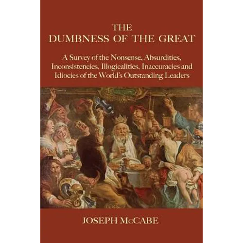 The Dumbness of the Great: A Survey of the Nonsense, Absurdities, Inconsistencies, Illogicalities, Inaccuracies and Idiocies of the World's Outst