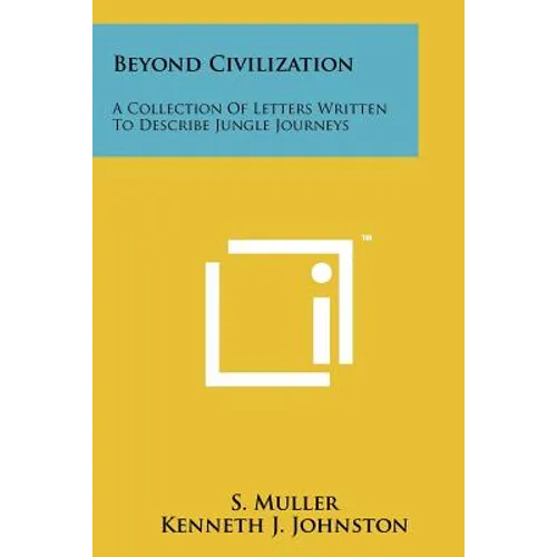 Beyond Civilization: A Collection Of Letters Written To Describe Jungle Journeys