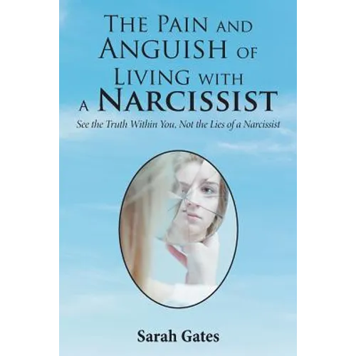 The Pain and Anguish of Living with a Narcissist: See the Truth Within You, Not the Lies of a Narcissist