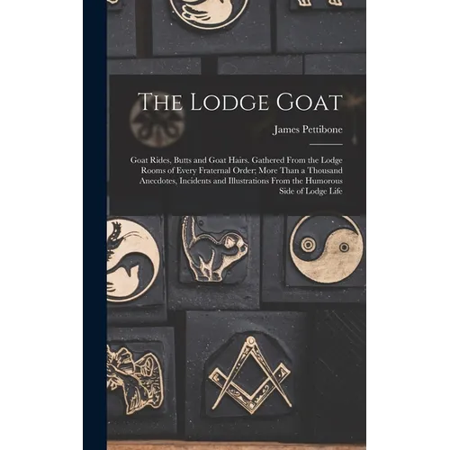 The Lodge Goat: Goat Rides, Butts and Goat Hairs. Gathered From the Lodge Rooms of Every Fraternal Order; More Than a Thousand Anecdot