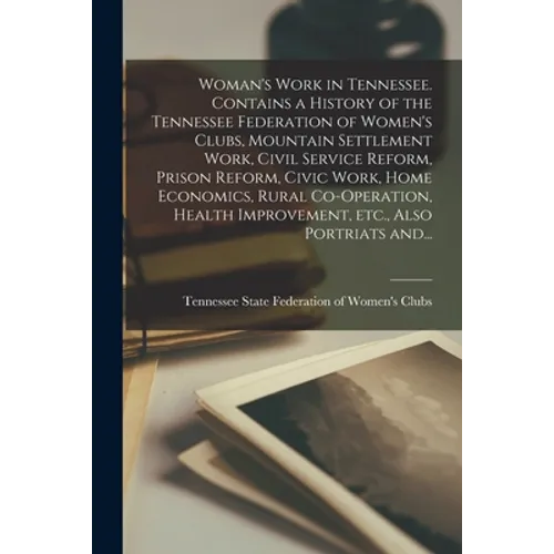Woman's Work in Tennessee. Contains a History of the Tennessee Federation of Women's Clubs, Mountain Settlement Work, Civil Service Reform, Prison Ref