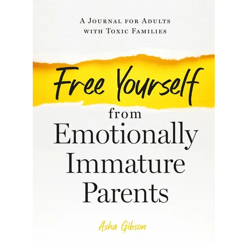 Free Yourself from Emotionally Immature Parents: A Journal for Adults with Toxic Families