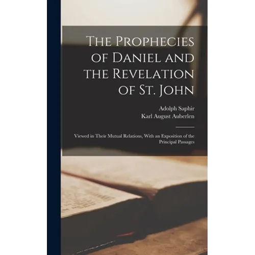 The Prophecies of Daniel and the Revelation of St. John: Viewed in Their Mutual Relations, With an Exposition of the Principal Passages