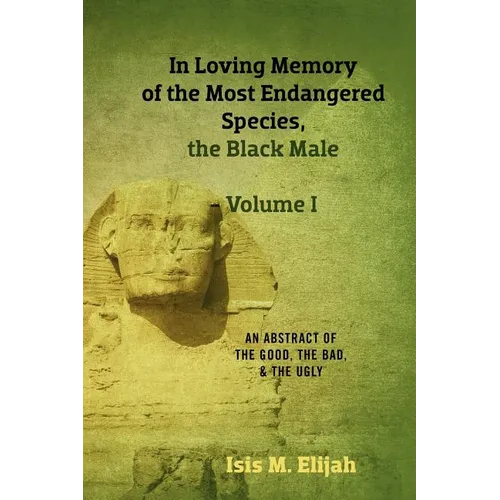 In Loving Memory of the Most Endangered Species, the Black Male - Volume I: An Abstract of the Good, the Bad, and the Ugly