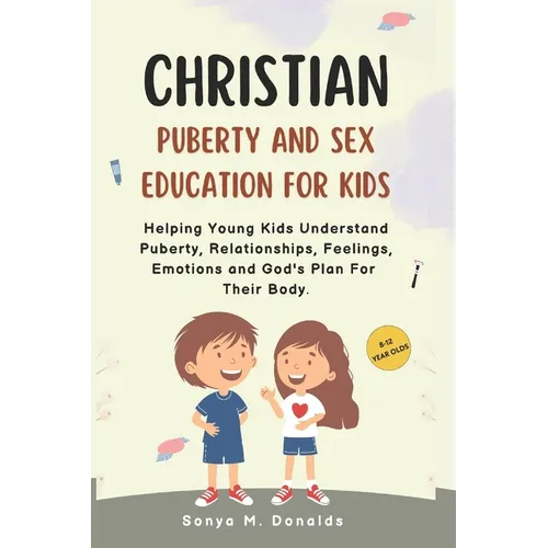 Christian Puberty And Sex Education For Kids 8-12 Year Olds.: Helping Young Kids Understand Puberty, Relationships, Feelings, Emotions And Gods Plan F