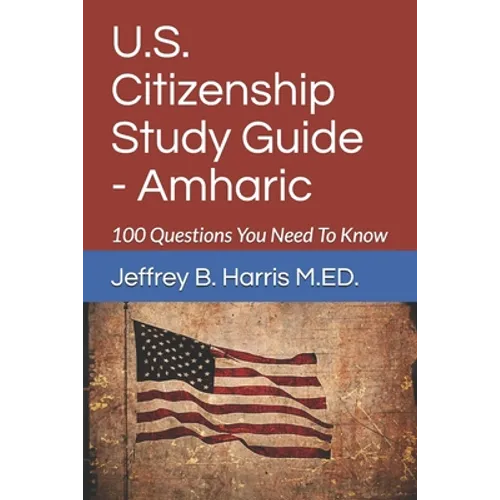 U.S. Citizenship Study Guide - Amharic: 100 Questions You Need To Know