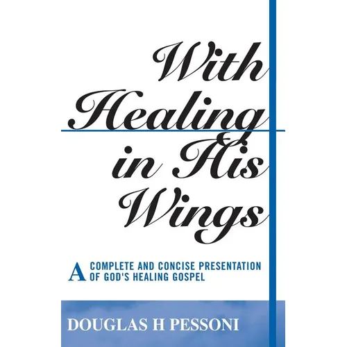 With Healing in His Wings: A Complete and Concise Presentation of God's Healing Gospel