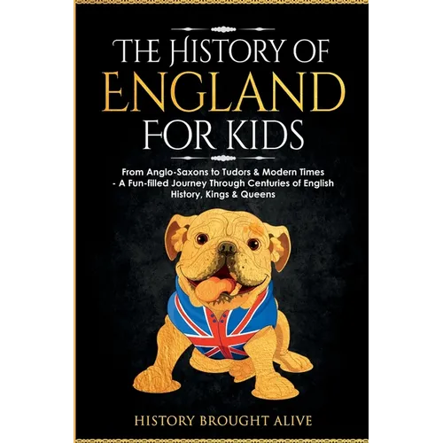 The History of England for Kids: From Anglo-Saxons to Tudors & Modern Times - A Fun-filled Journey Through Centuries of English History, Kings & Queen