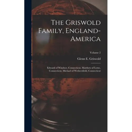 The Griswold Family, England-America: Edward of Windsor, Connecticut, Matthew of Lyme, Connecticut, Michael of Wethersfield, Connecticut; Volume 2