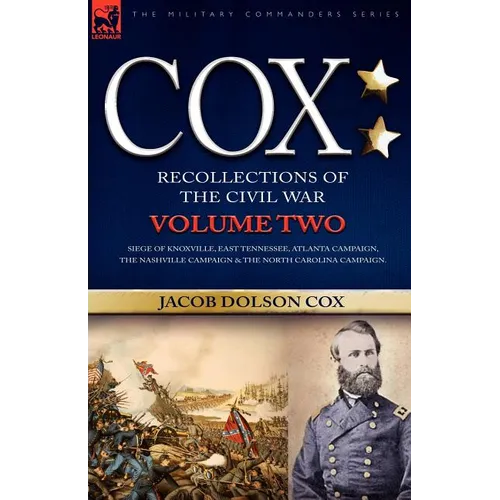 Cox: Personal Recollections of the Civil War-Siege of Knoxville, East Tennessee, Atlanta Campaign, the Nashville Campaign &