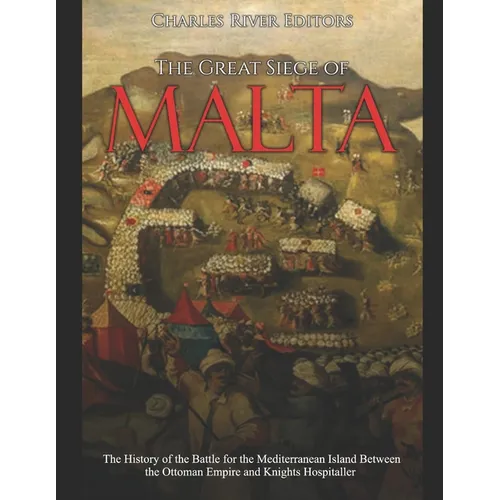The Great Siege of Malta: The History of the Battle for the Mediterranean Island Between the Ottoman Empire and Knights Hospitaller