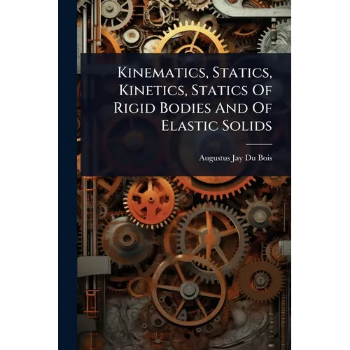 Kinematics, Statics, Kinetics, Statics Of Rigid Bodies And Of Elastic Solids