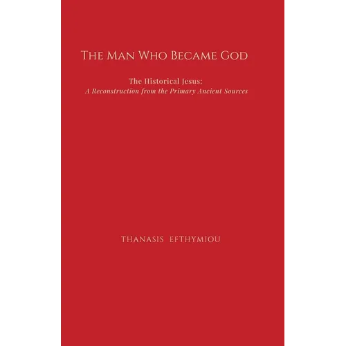 The Man Who Became God: The Historical Jesus: A Reconstruction from the Primary Ancient Sources