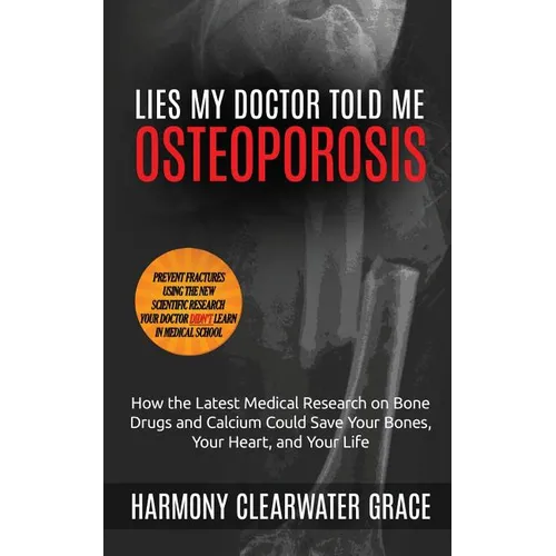 Lies My Doctor Told Me: Osteoporosis: How the Latest Medical Research on Bone Drugs and Calcium Could Save Your Bones, Your Heart, and Your Li