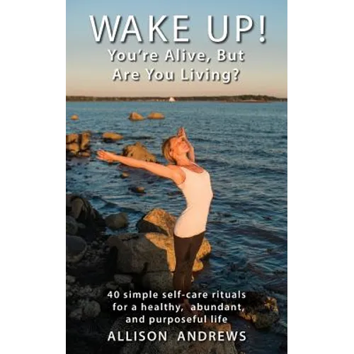 Wake Up! You're Alive, But Are You Living?: 40 simple self-care rituals for a healthy, abundant, and purposeful life