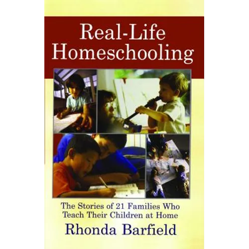 Real-Life Homeschooling: The Stories of 21 Families Who Teach Their Children at Home