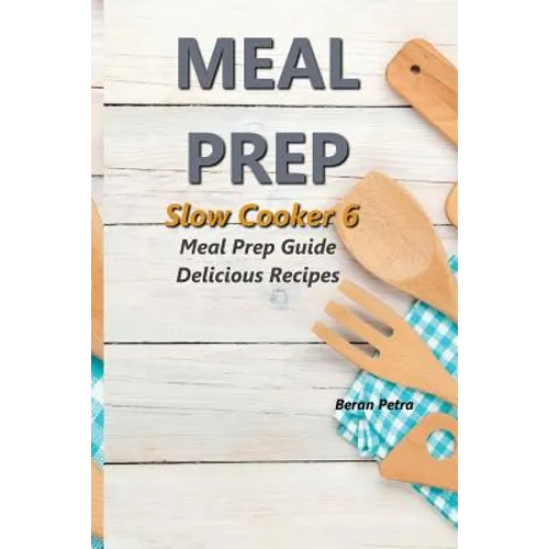 Meal Prep - Slow Cooker 6: Meal Prep Guide - Delicious Recipes