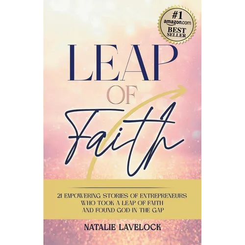 Leap of Faith: 21 Empowering Stories From Entrepreneurs Who Took a Leap of Faith and Found God in the Gap