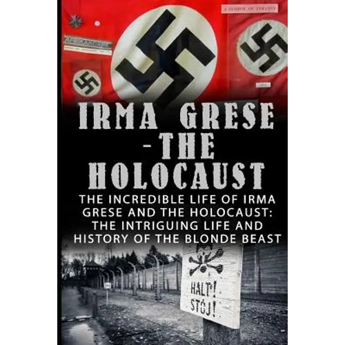 Irma Grese - The Holocaust: The Incredible Life Of Irma Grese And The Holocaust: The Intriguing Life And History Of The Blonde Beast