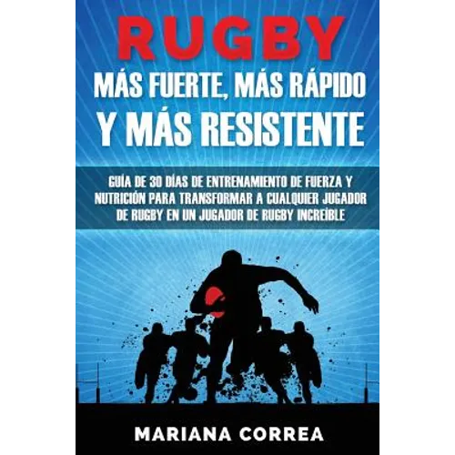 RUGBY MAS FUERTE, MAS RAPIDO y MAS RESISTENTE: GUIA DE 30 DIAS DE ENTRENAMIENTO DE FUERZA Y NUTRICION PARA TRANSFORMAR A CUALQUIER JUGADOR DE RUGBY En