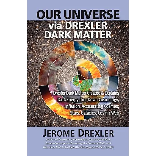 Our Universe Via Drexler Dark Matter: Drexler Dark Matter Created and Explains Dark Energy, Top-Down Cosmology, Inflation, Accelerating Cosmos, Stars,