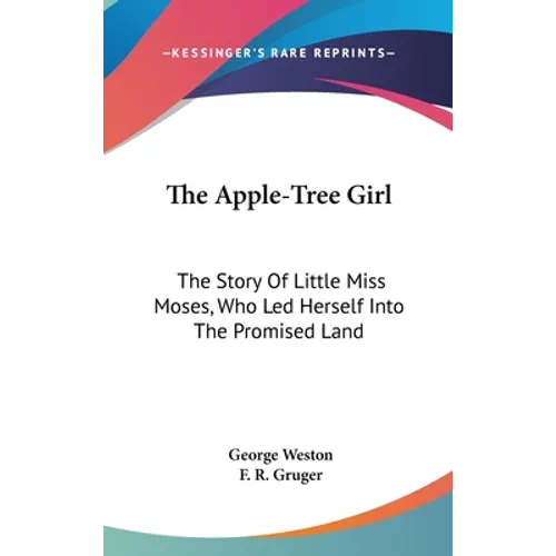 The Apple-Tree Girl: The Story Of Little Miss Moses, Who Led Herself Into The Promised Land