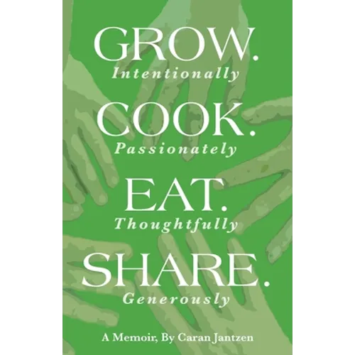 Grow. Cook. Eat. Share.: Grow. (Intentionally) Cook. (Passionately) Eat. (Thoughtfully) Share. (Generously)