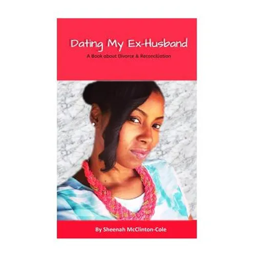 Dating My Ex-Husband: A Book about Divorce and Reconciliation