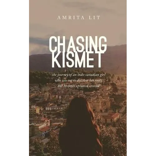 Chasing Kismet: The Journey of an Indo-Canadian Girl Who Sets Out to Discover Her Roots, But Becomes Uprooted Instead