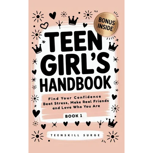 Teen Girl's Handbook - Book 1: Find Your Confidence, Beat Stress, Make Real Friends, and Love Who You Are