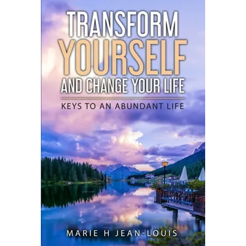 Transform Yourself and Change Your Life: Keys to an Abundant Life