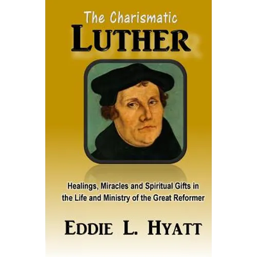 The Charismatic Luther: Healings, Miracles and Spiritual Gifts in the Life and Ministry of the Great Reformer