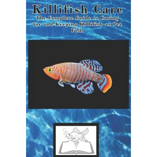 Killifish Care: The Complete Guide to Caring for and Keeping Killifish as Pet Fish