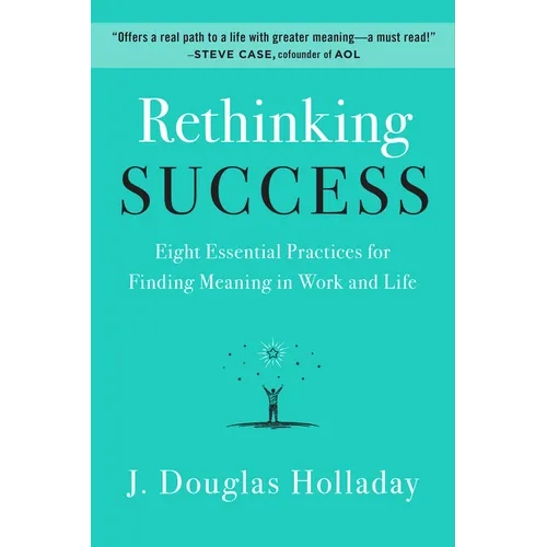 Rethinking Success: Eight Essential Practices for Finding Meaning in Work and Life