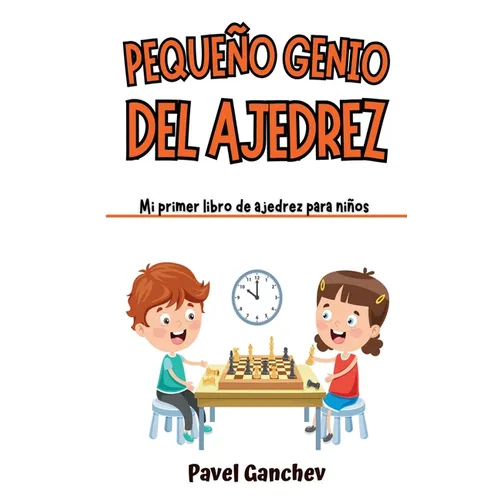 Pequeño Genio del Ajedrez: Mi Primer Libro de Ajedrez para Niños: Aprende Cómo Jugar y Ganar, las Reglas, Movimientos, Estrategias, Técnicas y Apertur