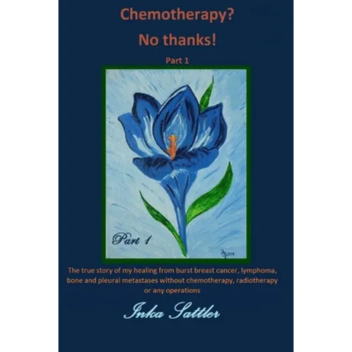 The autobiography of my cancer cure: The true story of my healing from burst breast cancer with bone and pleural metastases without chemotherapy, or a