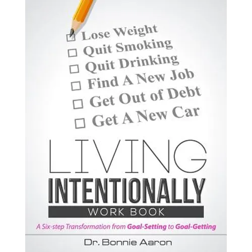 Living Intentionally: A Six-Step Transformation from Goal-Setting to Goal-Getting Workbook