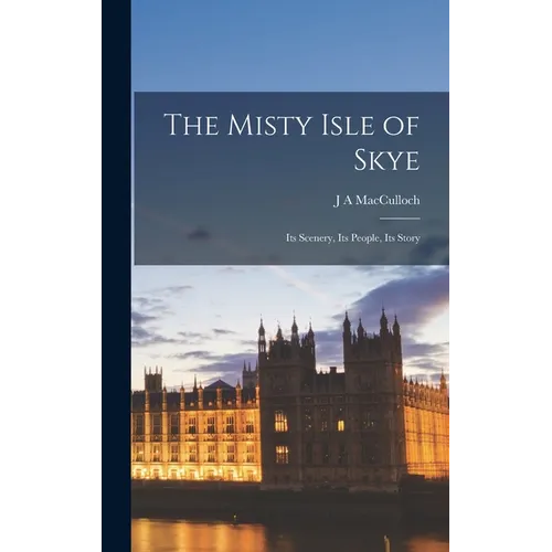 The Misty Isle of Skye: Its Scenery, Its People, Its Story