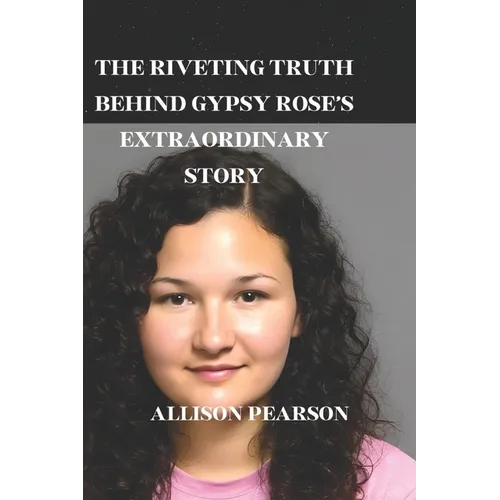 The Riveting Truth Behind Gypsy Rose's Extraordinary Story