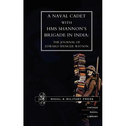 Naval Cadet with HMS Shannon OS Brigade in India: The Journal of Edward Spencer Watson