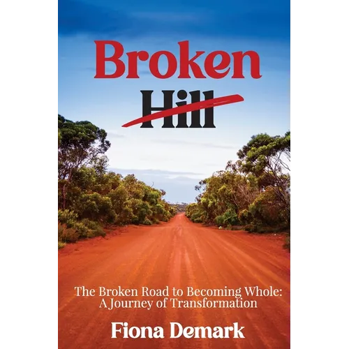 Broken Hill: The Broken Road to Becoming Whole: A Journey of Transformation