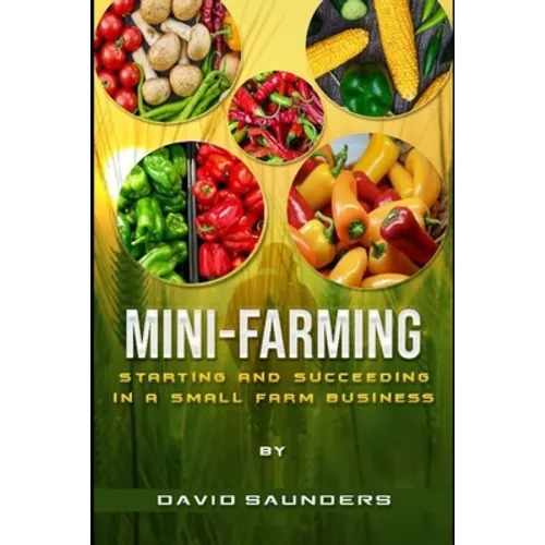Mini-Farming: Starting and Succeeding in a Small Farm Business