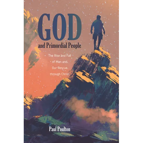 God and Primordial People: The Rise and Fall of Man and Our Rescue Through Christ